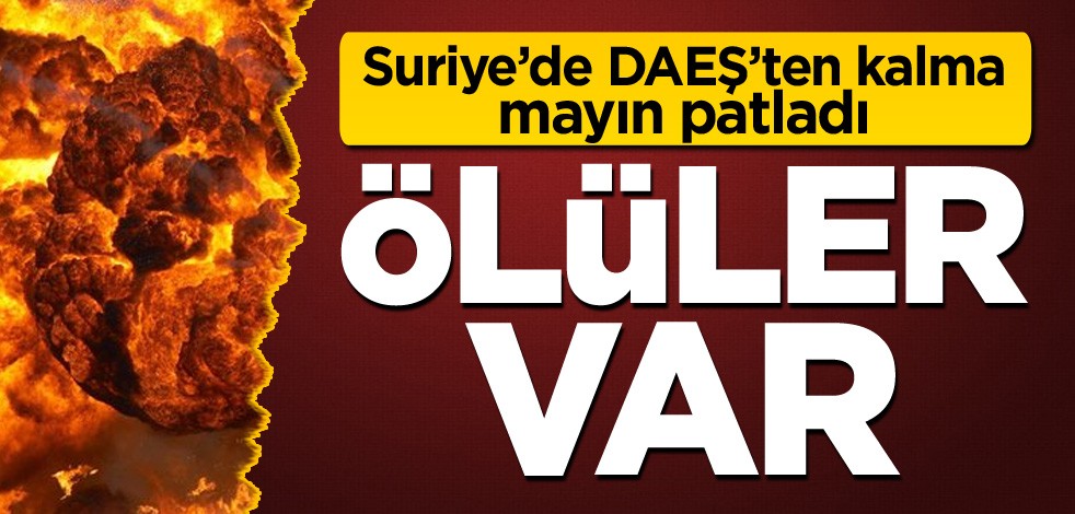 Suriye’de DAEŞ’ten kalma mayın patladı: Ölüler var
