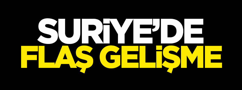 Suriye'de flaş gelişme