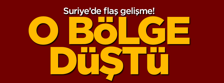 Suriye'de flaş gelişme! O bölge düştü