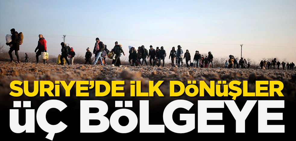 Suriye'de ilk dönüşler üç bölgeye!