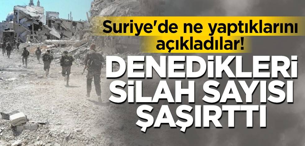 Suriye'de ne yaptıklarını açıkladılar! Denedikleri silah sayısı şaşırttı
