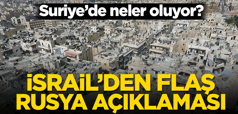 Suriye’de neler oluyor? İsrail’den flaş Rusya açıklaması