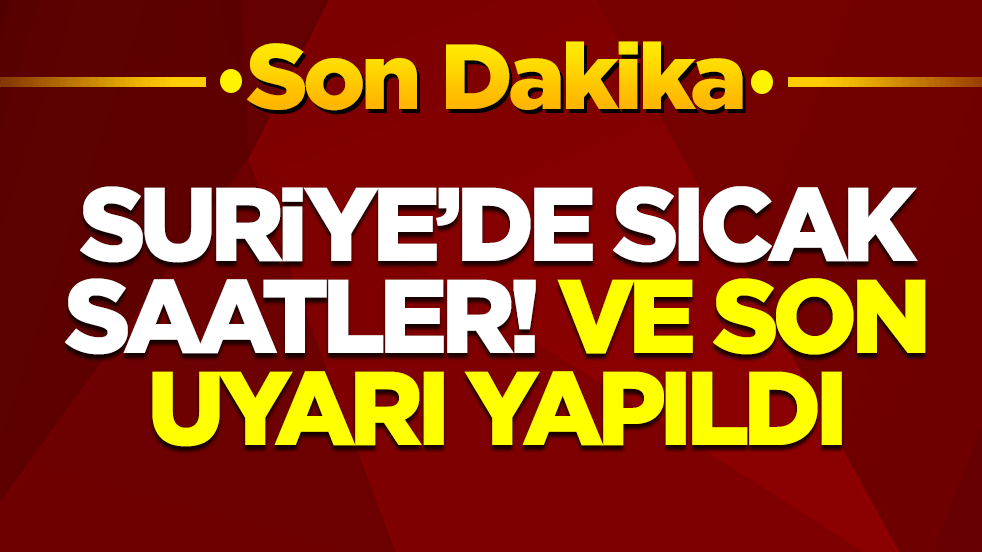 Suriye'de sıcak saatler! Ve son uyarı yapıldı