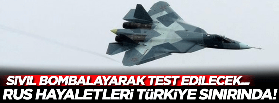 Suriye'de sivil bombalayarak test edecekler! Hayalet uçak Türkiye sınırında!