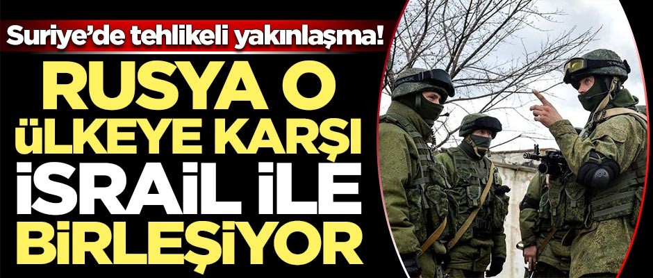 Suriye'de tehlikeli yakınlaşma! Rusya o ülkeye karşı İsrail ile birleşiyor