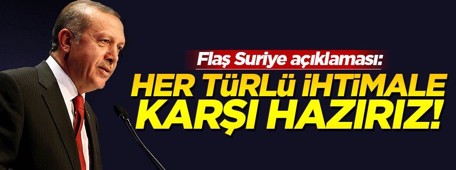 'Suriye'de tüm ihtimallere karşı hazırız'