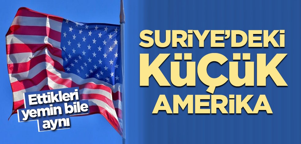 Suriye’deki küçük Amerika! Alçakların yemini bile aynı