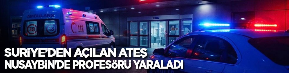 Suriye’den açılan ateş Nusaybin'de profesörü yaraladı