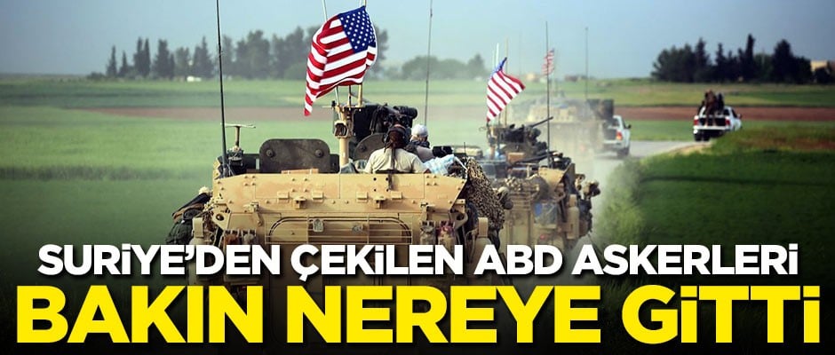 Suriye'den çekilen ABD askerleri bakın nereye gitti