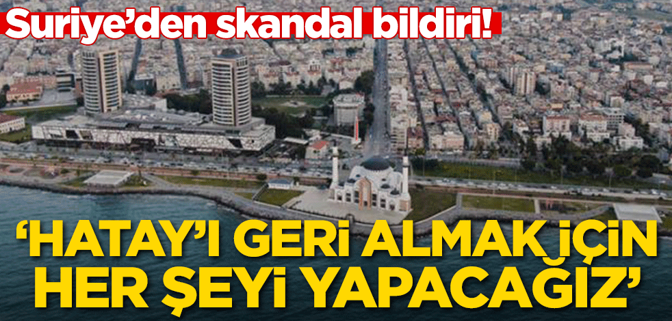 Suriye'den skandal bildiri! 'Hatay'ı geri almak için her şeyi yapacağız'