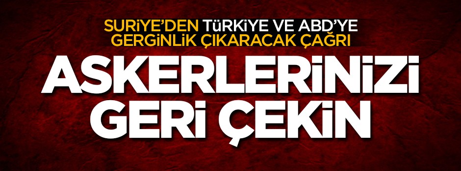 Suriye'den Türkiye ve ABD'ye gerginlik çıkaracak çağrı: Askerlerinizi çekin!