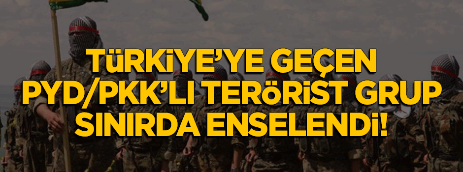 Suriye'den Türkiye'ye geçen PYD/PKK'lı terörist grup enselendi!