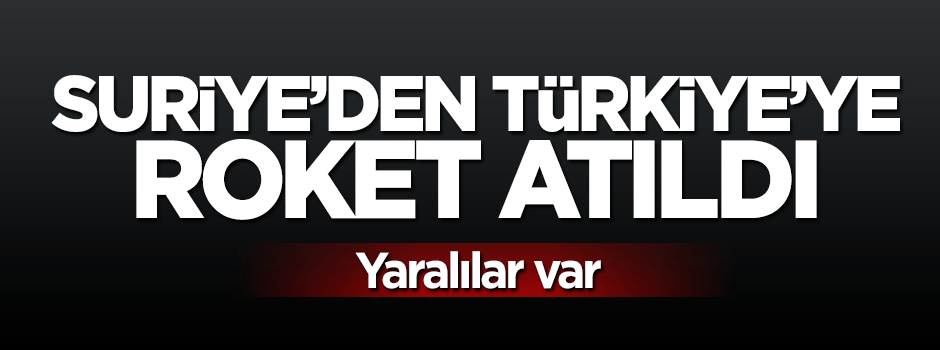 Suriye'den Türkiye'ye roket atıldı: Yaralılar var