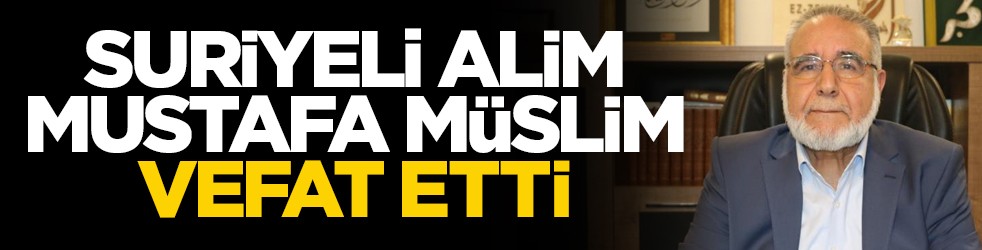 Suriyeli alim Mustafa Müslim vefat etti