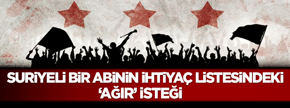 Suriyeli bir abinin ihtiyaç listesinde yer alan 'ağır' isteği