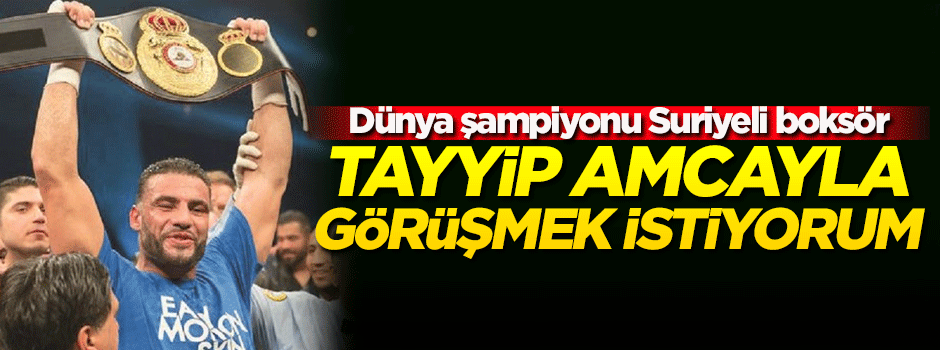 Suriyeli dünya şampiyonu boksör: Tayyip Amca ile görüşmek istiyorum