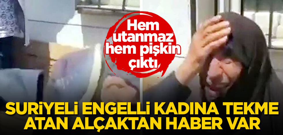 Suriyeli engelli kadına tekme atan alçaktan haber var! Hem utanmaz, hem pişkin çıktı