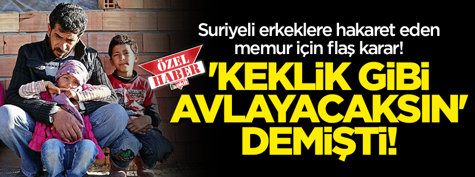 Suriyeli erkeklere hakaret eden memur için flaş karar!