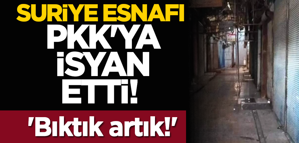 Suriyeli esnaf PKK'ya isyan etti! 'Bıktık artık!'