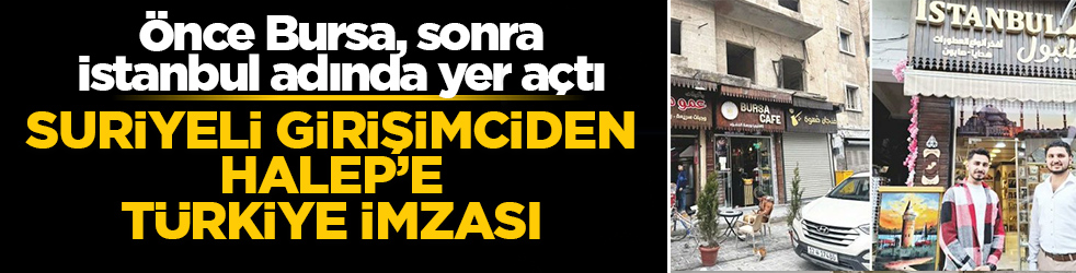Suriyeli girişimciden Halep'e Türkiye imzası! Önce Bursa, sonra İstanbul adında yer açtı