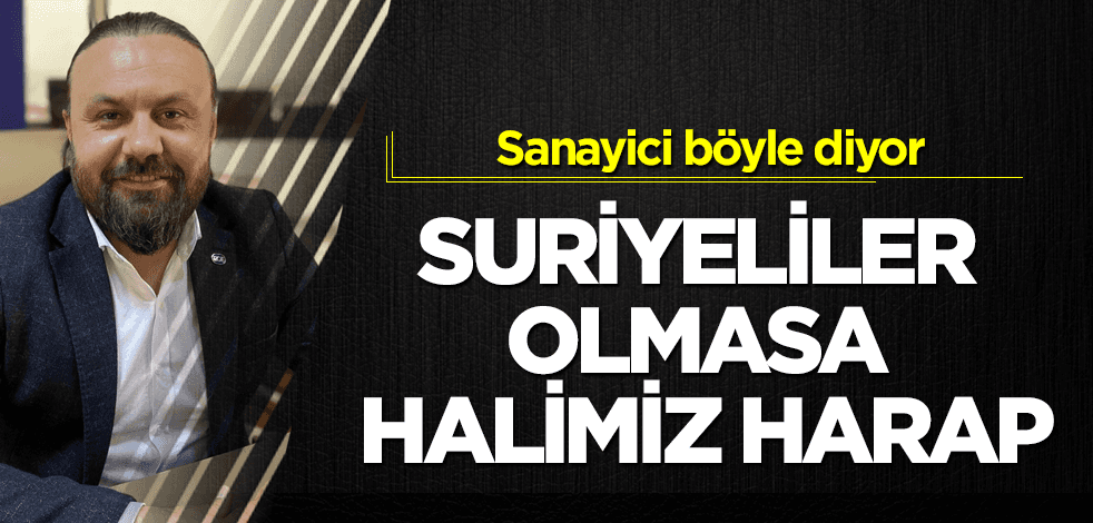 "Suriyeli göçmenler olmasa fabrikalar durur"