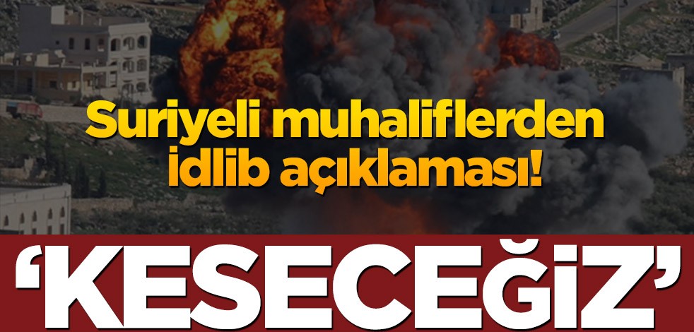 Suriyeli muhaliflerden İdlib açıklaması! ‘Keseceğiz’