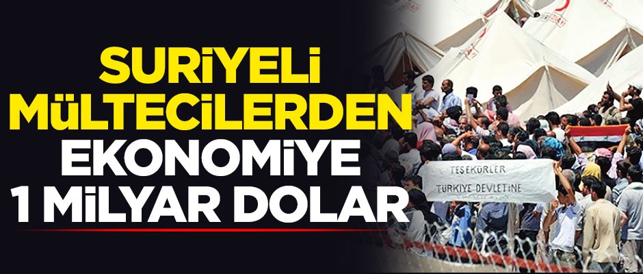 Suriyeli mültecilerden ekonomiye 1 milyar dolar