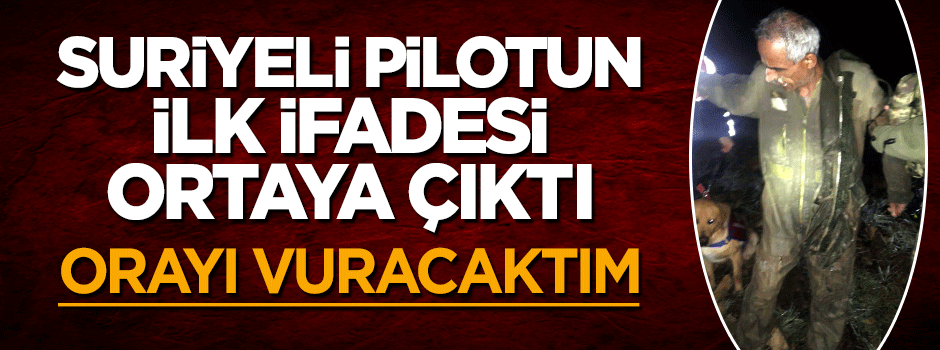 Suriyeli pilotun ilk ifadesi ortaya çıktı: İdlib kırsalını vuracaktım