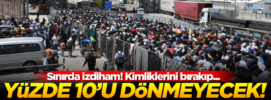 Suriyelilerin yüzde 10'u geri dönmemek üzere gitti!