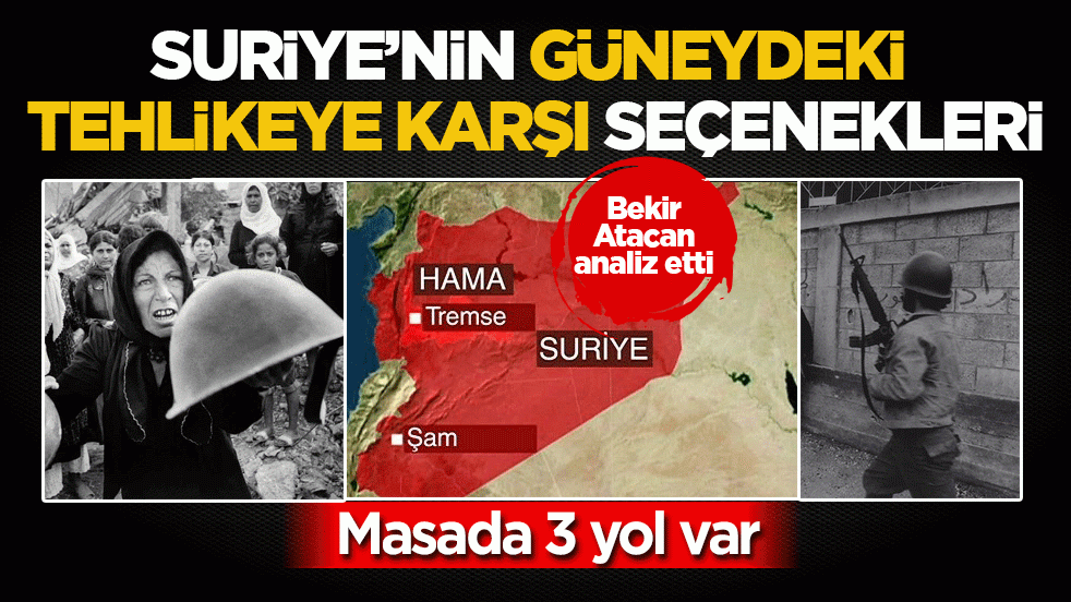 Suriye’nin güneydeki tehlikeye karşı seçenekleri: Masada 3 yol var