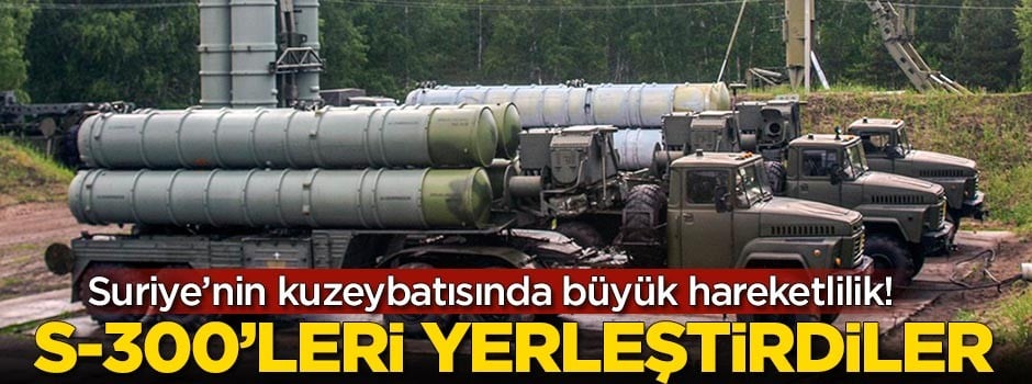 Suriye'nin kuzeybatısında büyük hareketlilik! S-300'leri yerleştirdiler