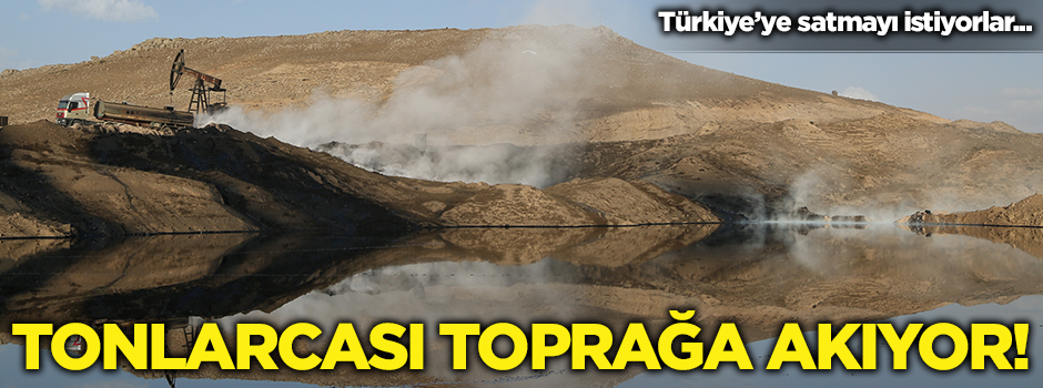 Suriye'nin petrolü toprağa akıyor