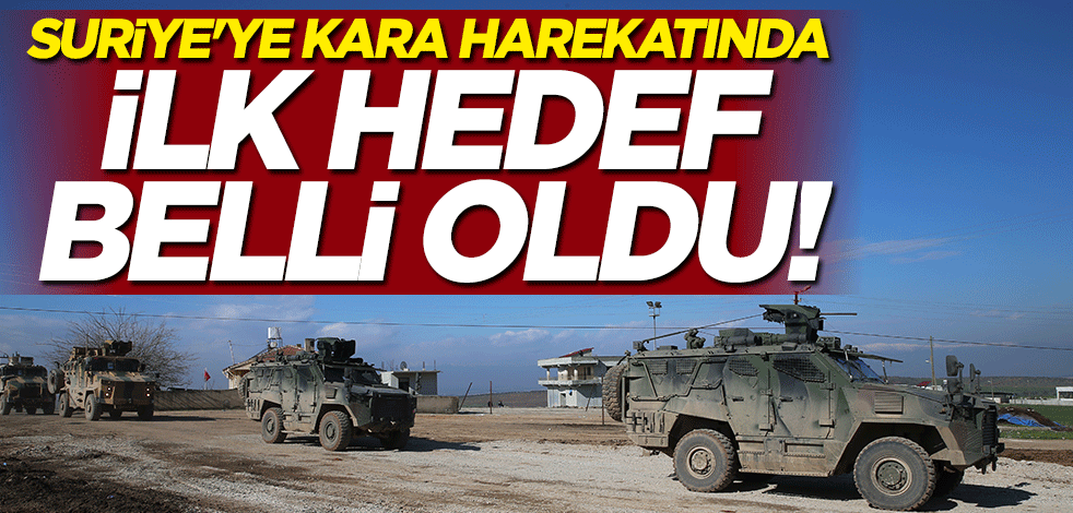 Suriye'ye kara harekatında ilk hedef belli oldu