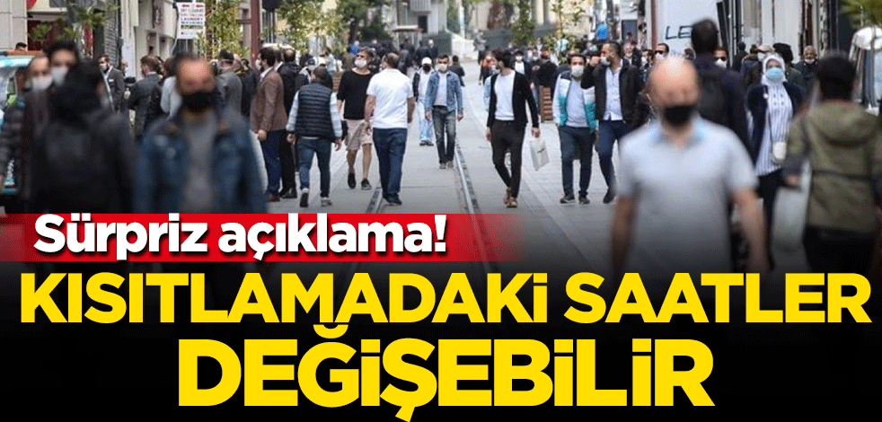 Sürpriz açıklama: Kısıtlamadaki saatler değişebilir!