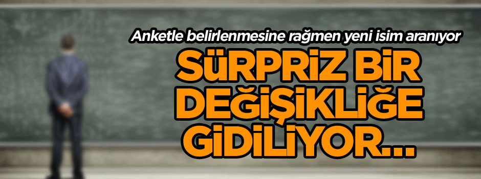 Sürpriz bir değişikliğe gidiliyor… Anketle belirlenmesine rağmen yeni isim aranıyor