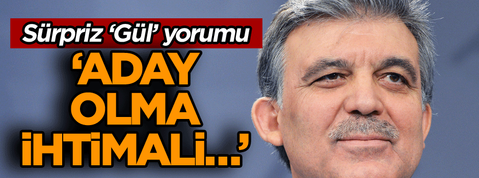 Sürpriz ‘Gül’ yorumu: Aday olma ihtimali olur