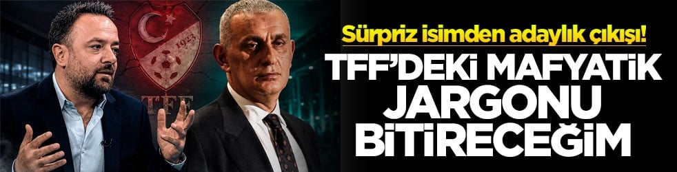 Sürpriz isimden adaylık çıkışı! TFF’deki mafyatik jargonu bitireceğim