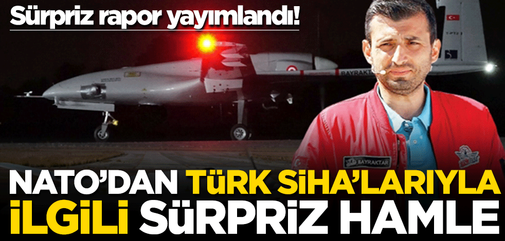 Sürpriz rapor yayımlandı! NATO'dan Türk SİHA'larıyla ilgili sürpriz hamle