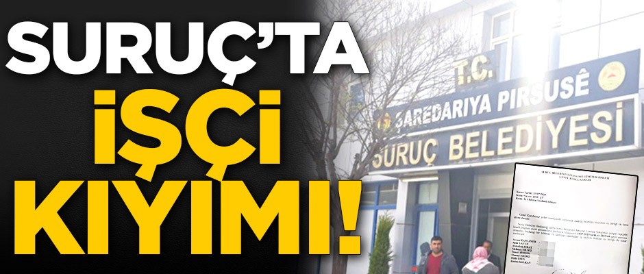 Suruç Belediyesi’nde işçi kıyımı!