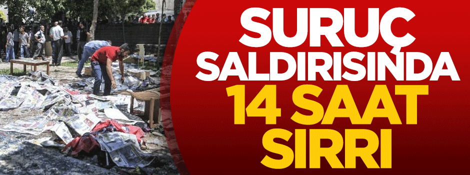 Suruç saldırısında '14 saat' sırrı