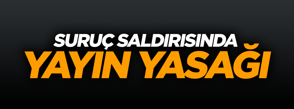Suruç saldırısında yayın yasağı
