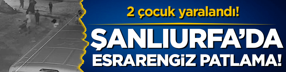 Suruç'ta esrarengiz patlama: 2 çocuk yaralandı!