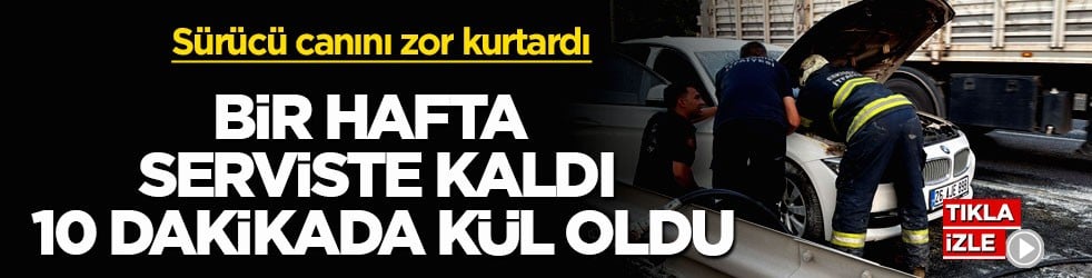 Sürücü canını zor kurtardı! Bir hafta serviste kaldı, 10 dakikada kül oldu