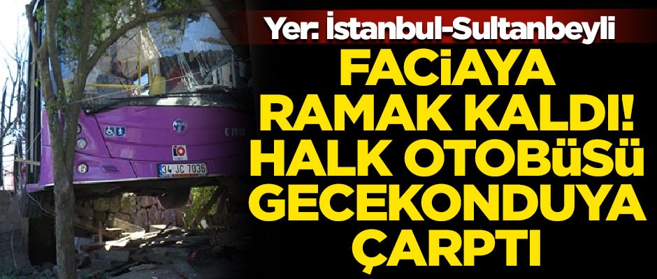 Sürücü fenalaştı, halk otobüsü gecekonduya çarptı! İstanbul'da faciaya ramak kaldı