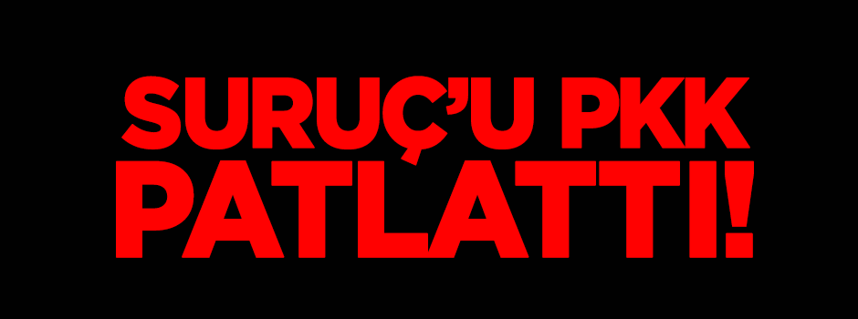 Suruç'u PKK patlattı!