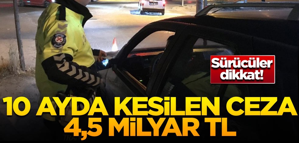 Sürücüler dikkat! 10 ayda kesilen ceza: 4,5 milyar TL