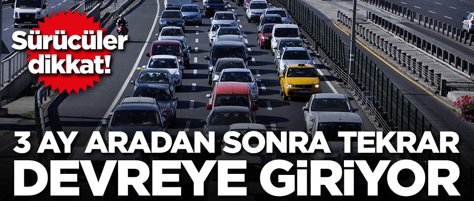 Sürücüler dikkat! 3 ay aradan sonra yeniden devreye giriyor