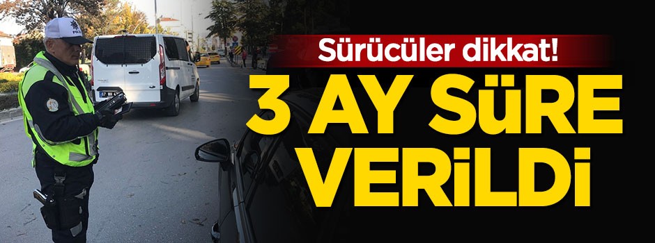 Sürücüler dikkat! 3 ay süre verildi
