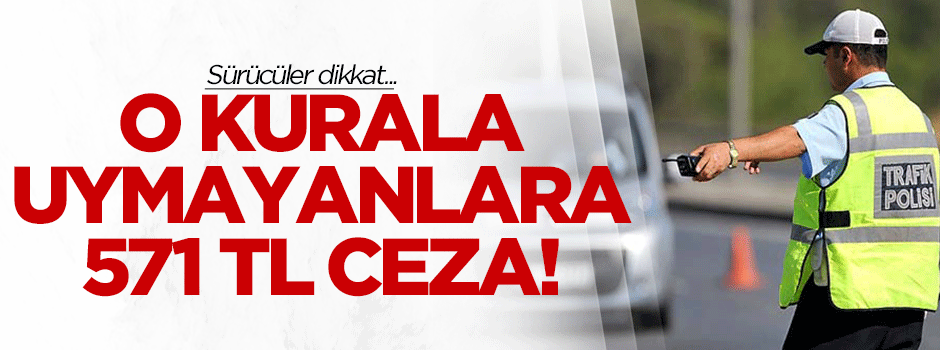 Sürücüler dikkat! 571 TL cezası var