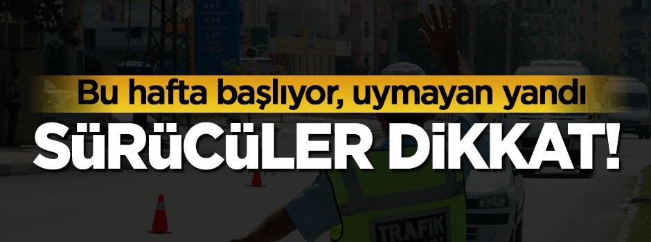 Sürücüler dikkat, bu hafta başlıyor